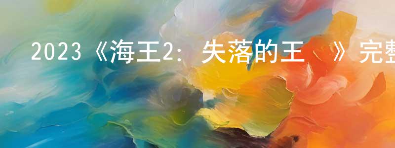 陳喜英發布2023《海王2：失落的王國》完整版電影/在線觀看/百度云-美劇天堂